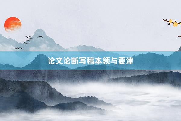 论文论断写稿本领与要津